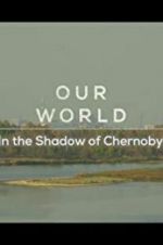 Watch Our World: In the Shadow of Chernobyl 123movies
