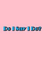 Watch Do I Say I Do 123movies